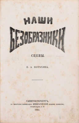 Потехин Н.А. Наши безобразники. Сцены. СПб.: Тип. коммисионера Императорской художеств Гогенфельдена и К°, 1864.